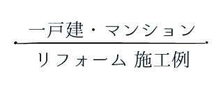 一戸建・マンションリフォーム 施工例